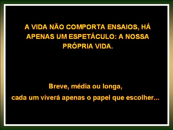 A VIDA NÃO COMPORTA ENSAIOS, HÁ APENAS UM ESPETÁCULO: A NOSSA PRÓPRIA VIDA. Breve,