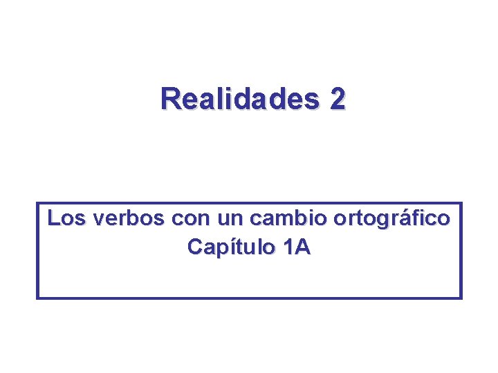 Realidades 2 Los verbos con un cambio ortográfico Capítulo 1 A 