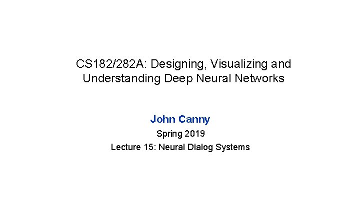 CS 182/282 A: Designing, Visualizing and Understanding Deep Neural Networks John Canny Spring 2019