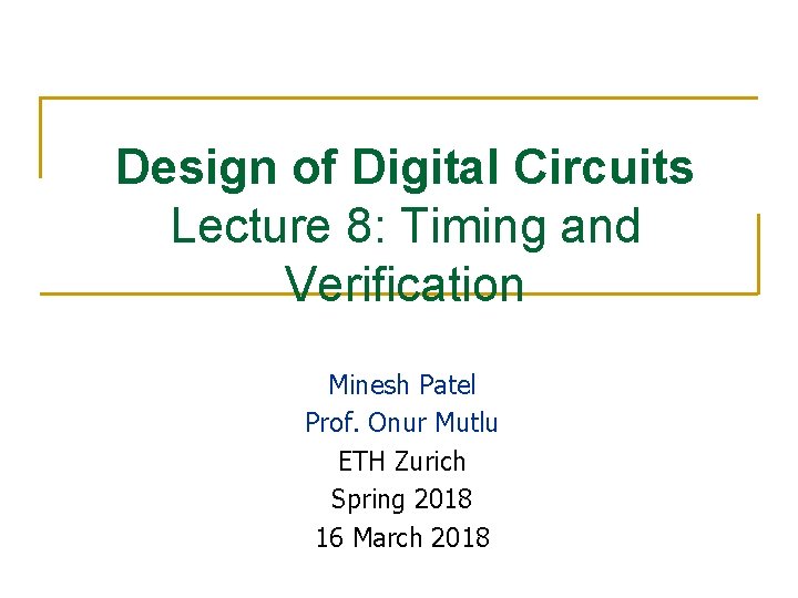 Design of Digital Circuits Lecture 8: Timing and Verification Minesh Patel Prof. Onur Mutlu