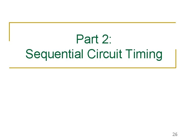 Part 2: Sequential Circuit Timing 26 