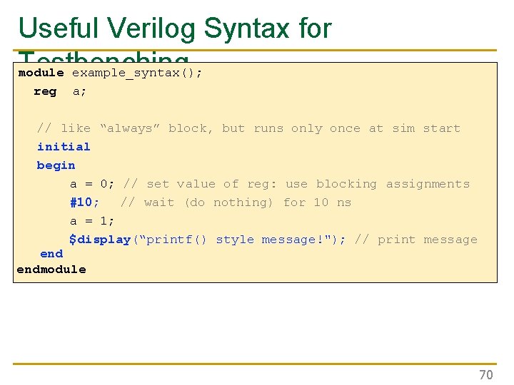 Useful Verilog Syntax for Testbenching module example_syntax(); reg a; // like “always” block, but