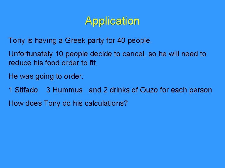Application Tony is having a Greek party for 40 people. Unfortunately 10 people decide
