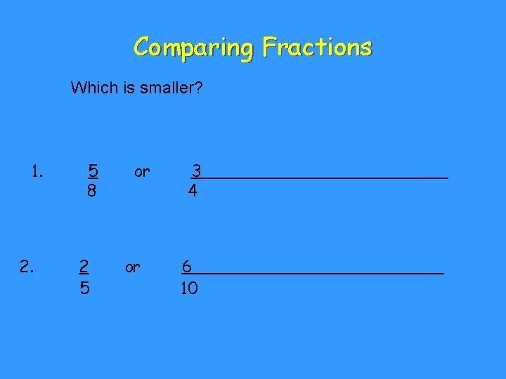 Comparing Fractions Which is smaller? 1. 2. 5 8 2 5 or or 3