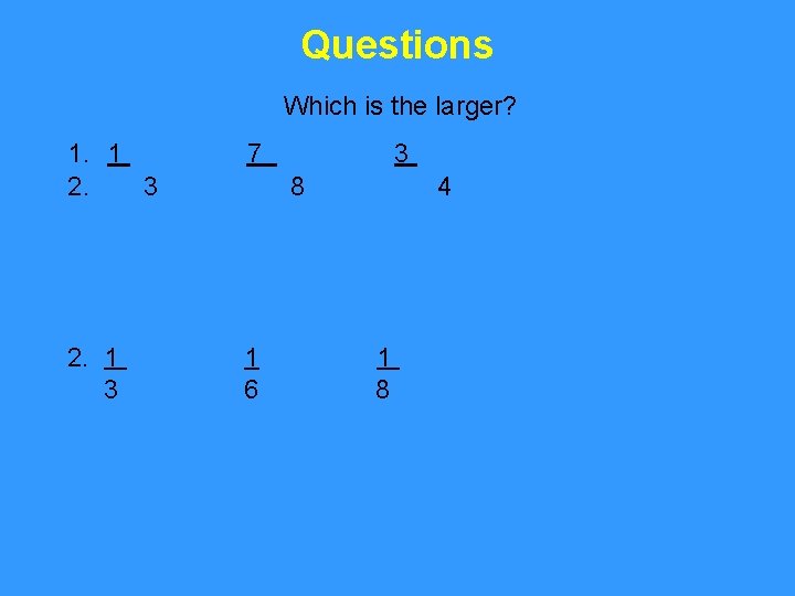 Questions Which is the larger? 1. 1 2. 3 7 2. 1 3 1