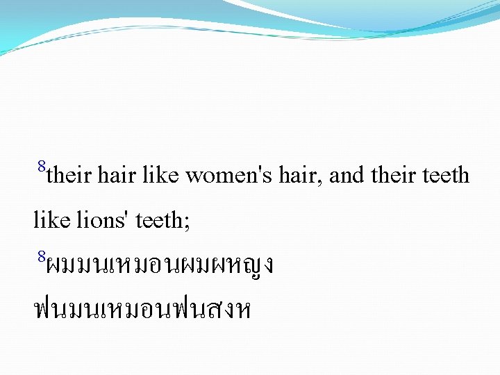 8 their hair like women's hair, and their teeth like lions' teeth; 8ผมมนเหมอนผมผหญง ฟนมนเหมอนฟนสงห