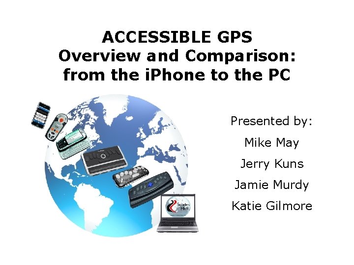 ACCESSIBLE GPS Overview and Comparison: from the i. Phone to the PC Presented by:
