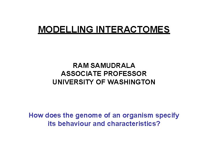 MODELLING INTERACTOMES RAM SAMUDRALA ASSOCIATE PROFESSOR UNIVERSITY OF WASHINGTON How does the genome of