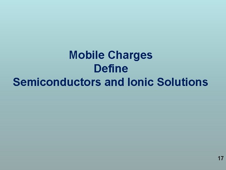 Mobile Charges Define Semiconductors and Ionic Solutions 17 