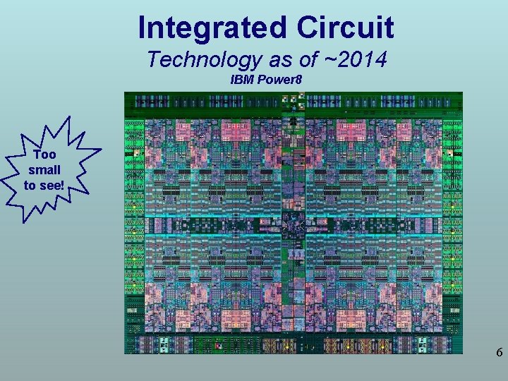 Integrated Circuit Technology as of ~2014 IBM Power 8 Too small to see! 6
