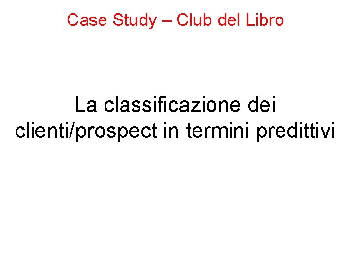 Case Study – Club del Libro La classificazione dei clienti/prospect in termini predittivi 