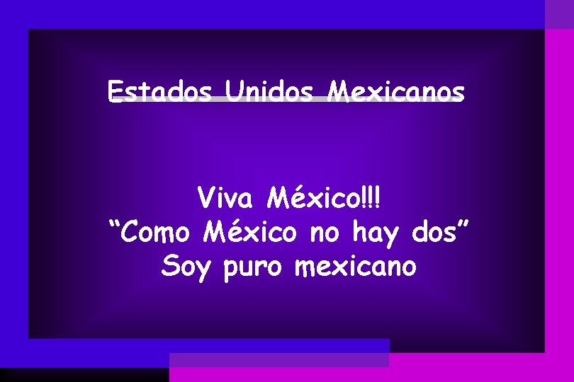 Estados Unidos Mexicanos Viva México!!! “Como México no hay dos” Soy puro mexicano 