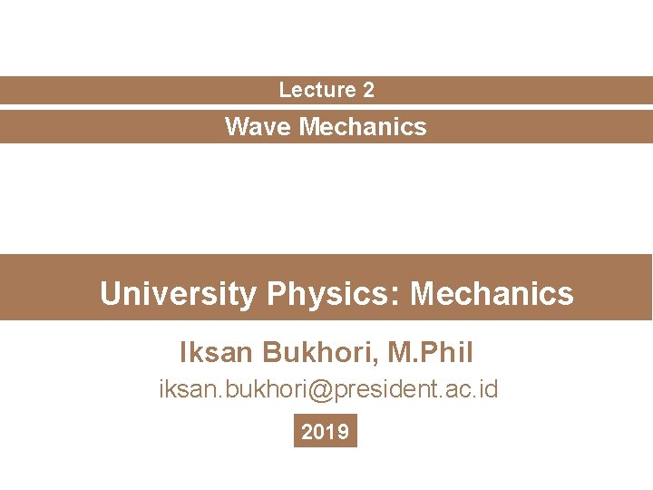 Lecture 2 Wave Mechanics University Physics: Mechanics Iksan Bukhori, M. Phil iksan. bukhori@president. ac.