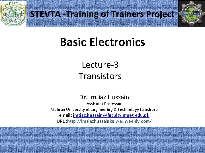 STEVTA -Training of Trainers Project Basic Electronics Lecture-3 Transistors Dr. Imtiaz Hussain Assistant Professor