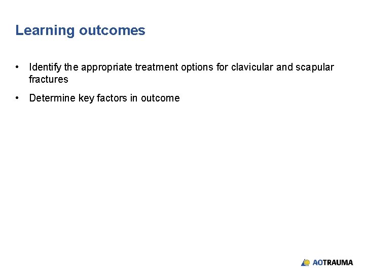 Learning outcomes • Identify the appropriate treatment options for clavicular and scapular fractures •