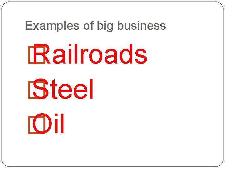 Examples of big business � Railroads � Steel � Oil 