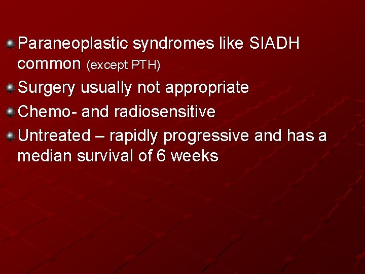 Paraneoplastic syndromes like SIADH common (except PTH) Surgery usually not appropriate Chemo- and radiosensitive