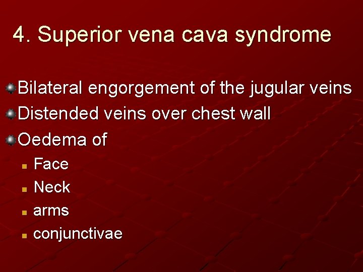 4. Superior vena cava syndrome Bilateral engorgement of the jugular veins Distended veins over