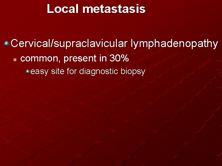 Local metastasis Cervical/supraclavicular lymphadenopathy n common, present in 30% easy site for diagnostic biopsy