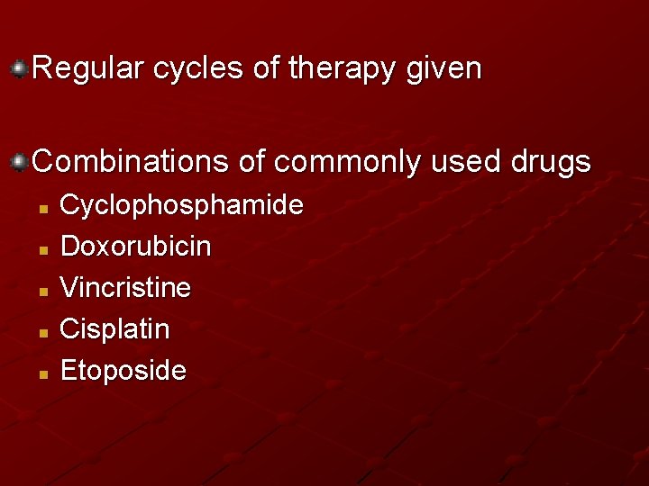 Regular cycles of therapy given Combinations of commonly used drugs Cyclophosphamide n Doxorubicin n