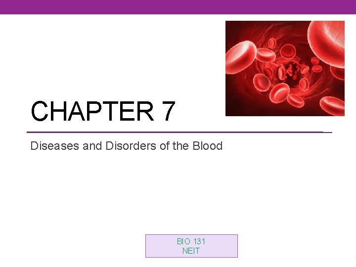 CHAPTER 7 Diseases and Disorders of the Blood BIO 131 NEIT 