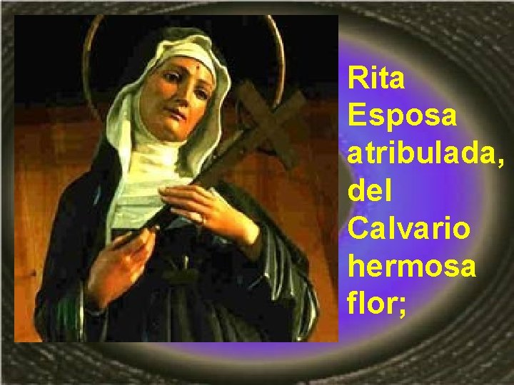Rita Esposa atribulada, del Calvario hermosa flor; 