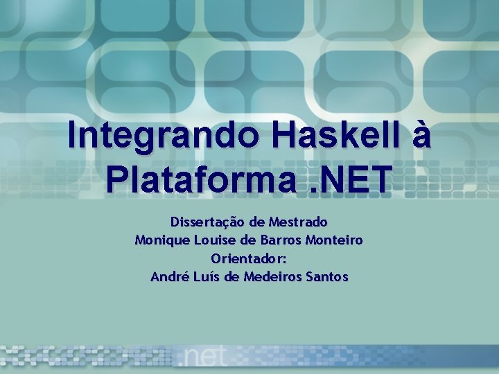 Integrando Haskell à Plataforma. NET Dissertação de Mestrado Monique Louise de Barros Monteiro Orientador: