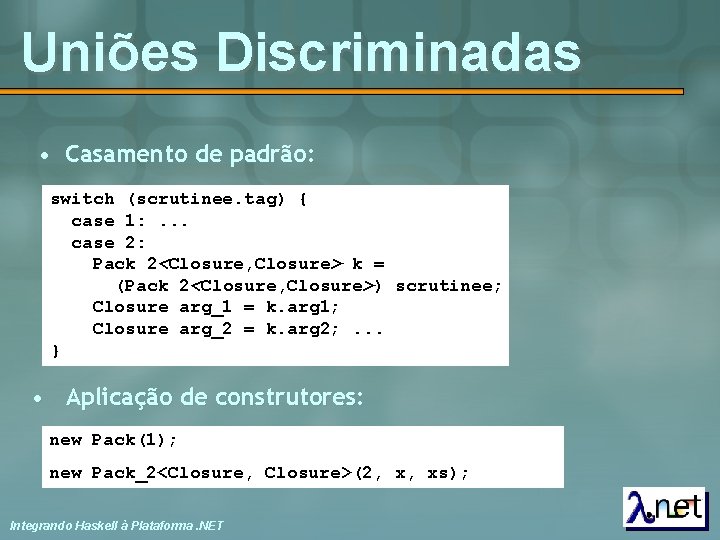 Uniões Discriminadas • Casamento de padrão: switch (scrutinee. tag) { case 1: . .