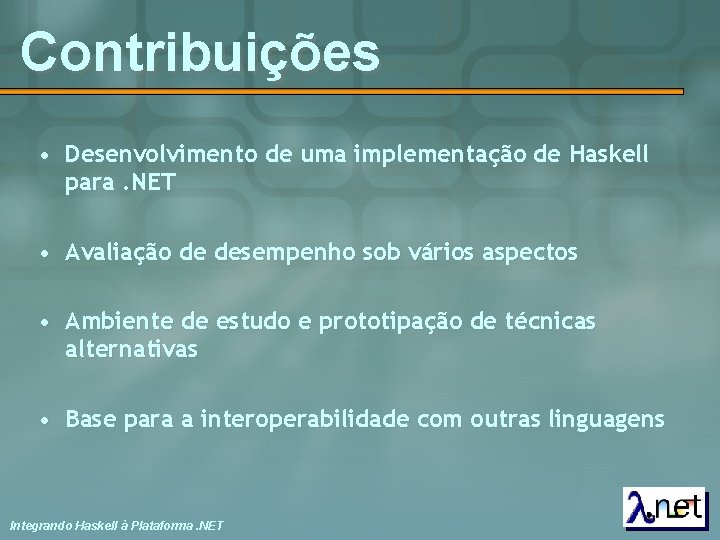 Contribuições • Desenvolvimento de uma implementação de Haskell para. NET • Avaliação de desempenho