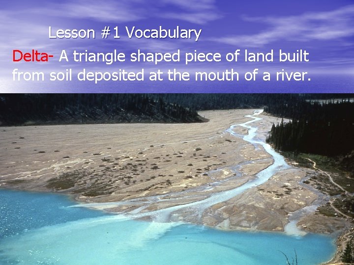 Lesson #1 Vocabulary Delta- A triangle shaped piece of land built from soil deposited