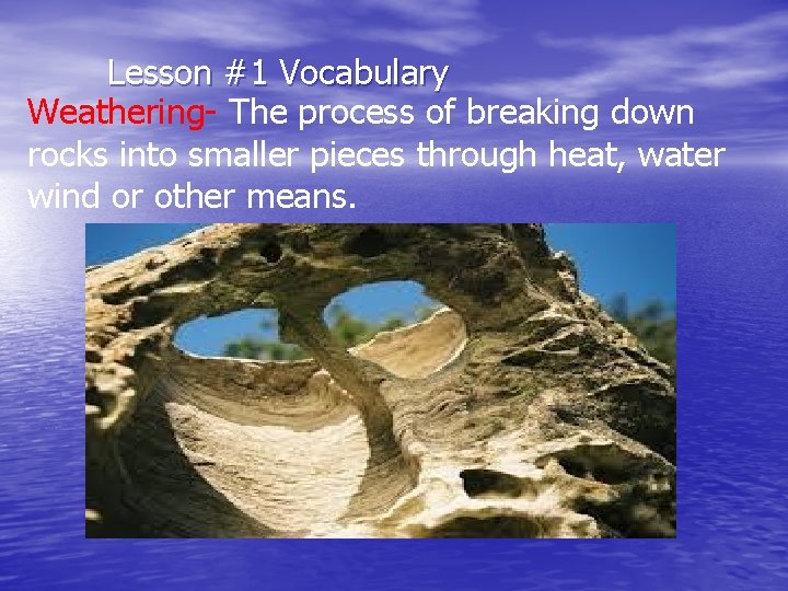Lesson #1 Vocabulary Weathering- The process of breaking down rocks into smaller pieces through