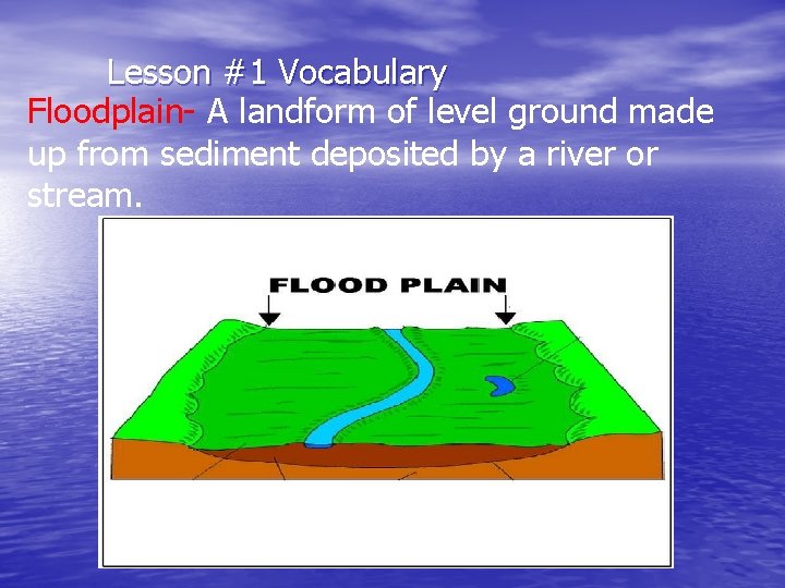 Lesson #1 Vocabulary Floodplain- A landform of level ground made up from sediment deposited