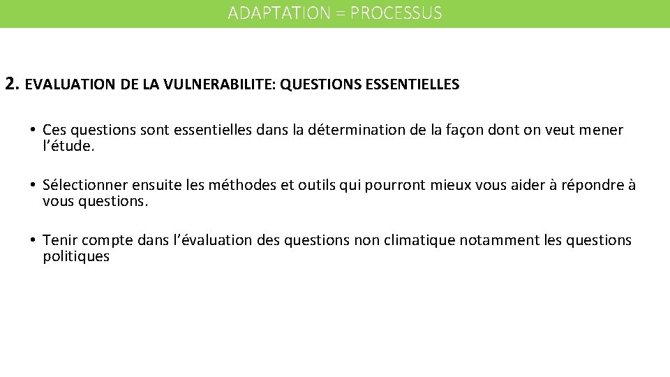 ADAPTATION = PROCESSUS 2. EVALUATION DE LA VULNERABILITE: QUESTIONS ESSENTIELLES • Ces questions sont