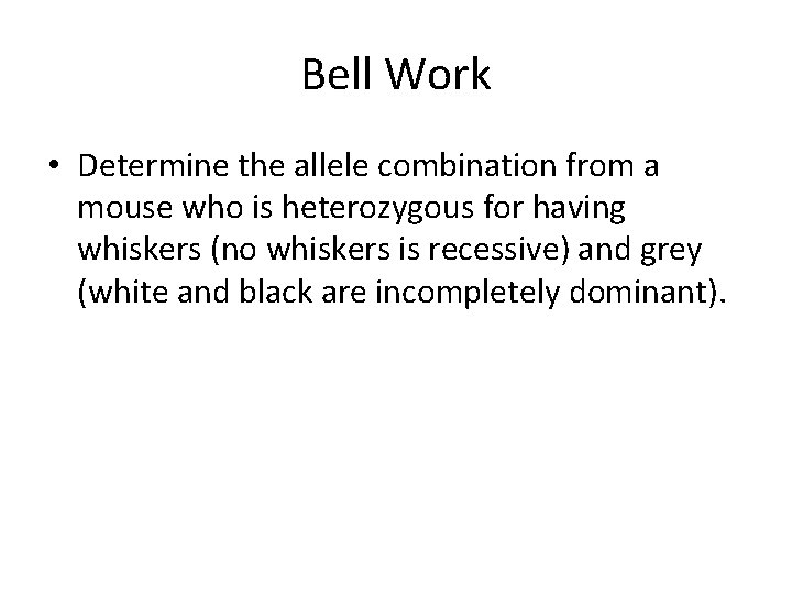 Bell Work • Determine the allele combination from a mouse who is heterozygous for