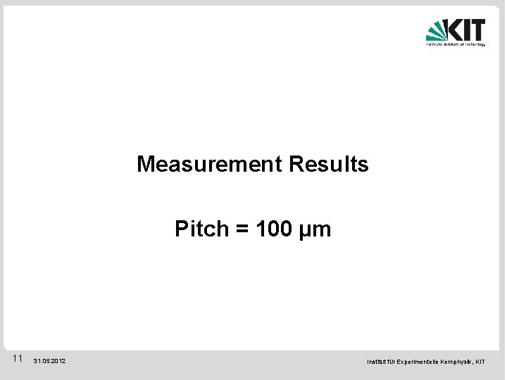 Measurement Results Pitch = 100 µm 11 31. 05. 2012 Institut für Experimentelle Kernphysik,