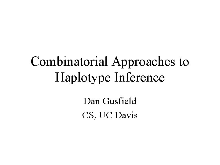 Combinatorial Approaches to Haplotype Inference Dan Gusfield CS, UC Davis 