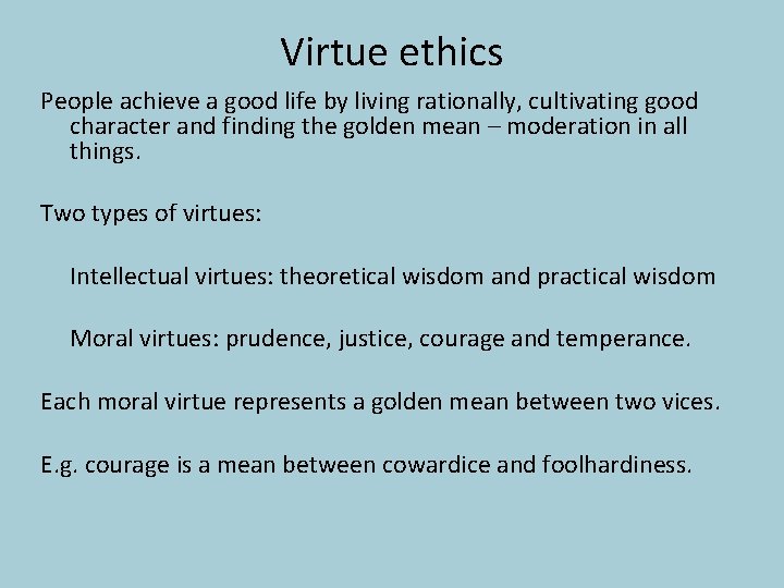 Virtue ethics People achieve a good life by living rationally, cultivating good character and