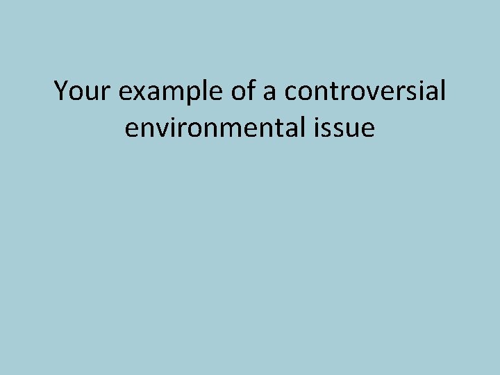 Your example of a controversial environmental issue 