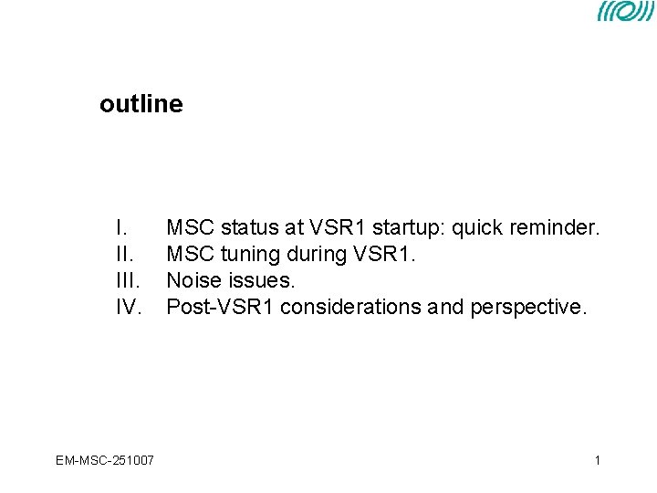 outline I. III. IV. EM-MSC-251007 MSC status at VSR 1 startup: quick reminder. MSC