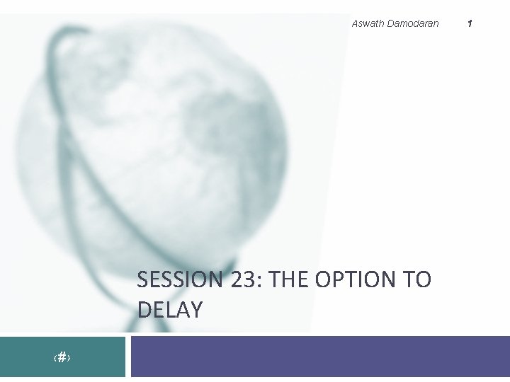 Aswath Damodaran SESSION 23: THE OPTION TO DELAY ‹#› 1 