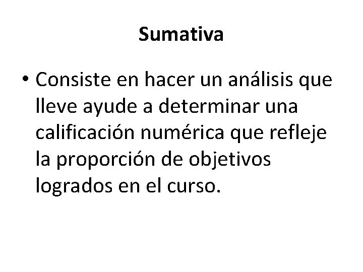 Sumativa • Consiste en hacer un análisis que lleve ayude a determinar una calificación Sumativa • Consiste en hacer un análisis que lleve ayude a determinar una calificación