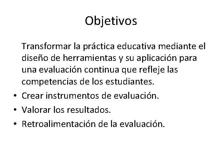 Objetivos Transformar la práctica educativa mediante el diseño de herramientas y su aplicación para Objetivos Transformar la práctica educativa mediante el diseño de herramientas y su aplicación para