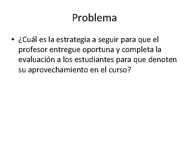Problema • ¿Cuál es la estrategia a seguir para que el profesor entregue oportuna Problema • ¿Cuál es la estrategia a seguir para que el profesor entregue oportuna