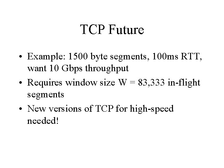 TCP Future • Example: 1500 byte segments, 100 ms RTT, want 10 Gbps throughput