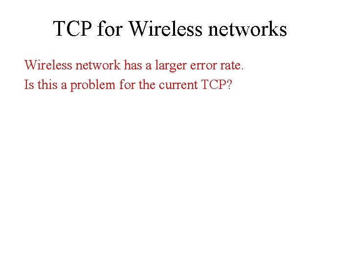 TCP for Wireless networks Wireless network has a larger error rate. Is this a