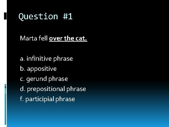 Question #1 Marta fell over the cat. a. infinitive phrase b. appositive c. gerund Question #1 Marta fell over the cat. a. infinitive phrase b. appositive c. gerund