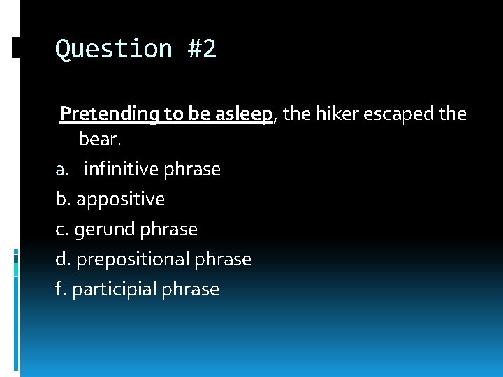 Question #2 Pretending to be asleep, the hiker escaped the bear. a. infinitive phrase Question #2 Pretending to be asleep, the hiker escaped the bear. a. infinitive phrase