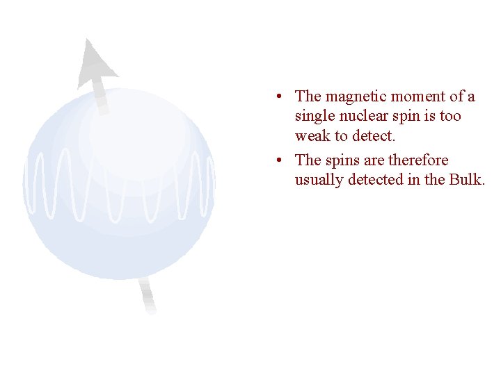  • The magnetic moment of a single nuclear spin is too weak to