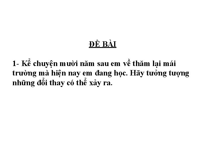 ĐỀ BÀI 1 - Kể chuyện mười năm sau em về thăm lại mái