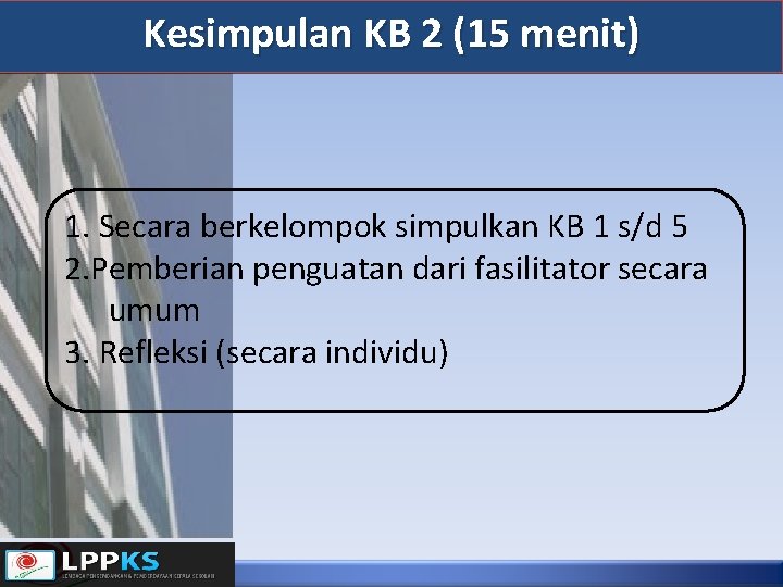 Kesimpulan KB 2 (15 menit) 1. Secara berkelompok simpulkan KB 1 s/d 5 2.